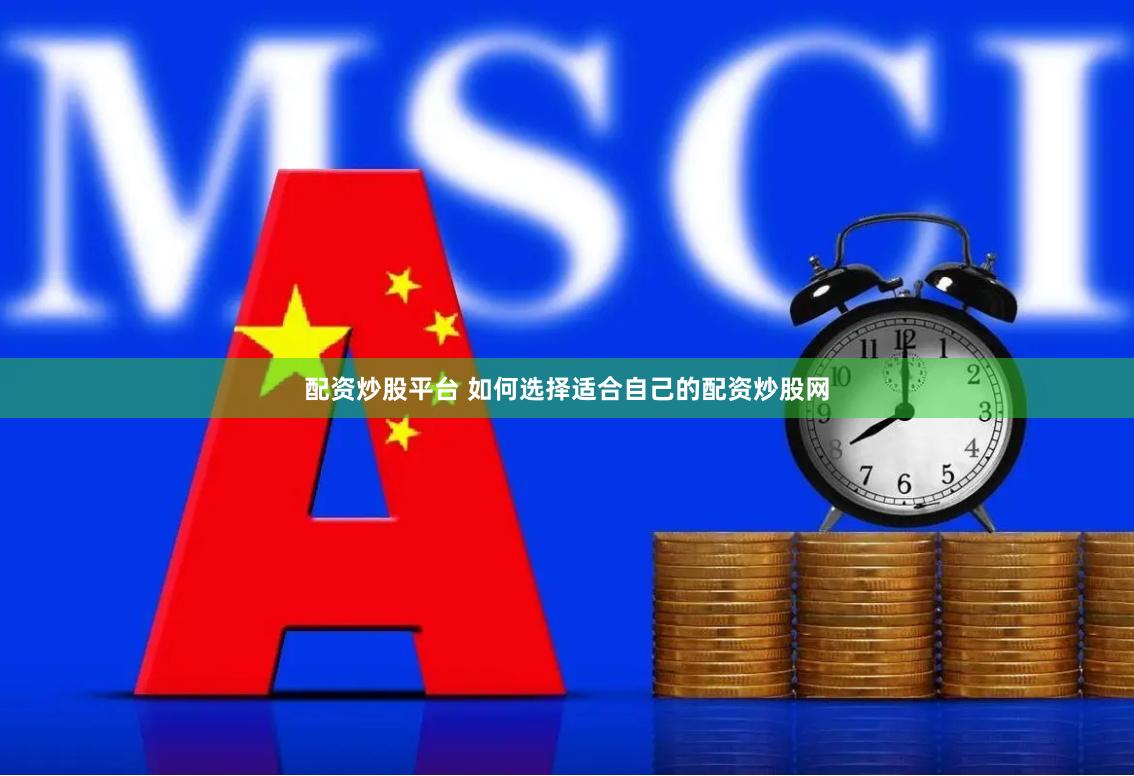配资炒股平台 如何选择适合自己的配资炒股网