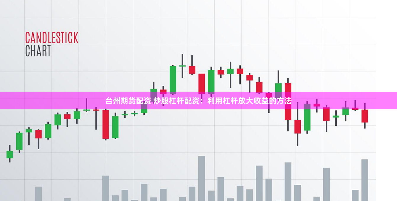台州期货配资 炒股杠杆配资：利用杠杆放大收益的方法