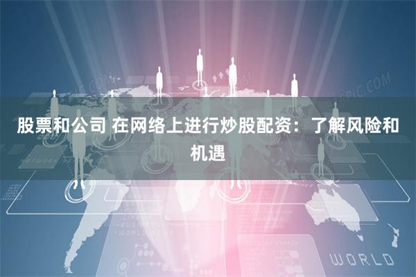 股票和公司 在网络上进行炒股配资：了解风险和机遇
