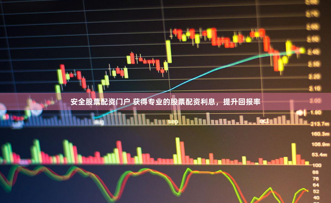 安全股票配资门户 获得专业的股票配资利息，提升回报率