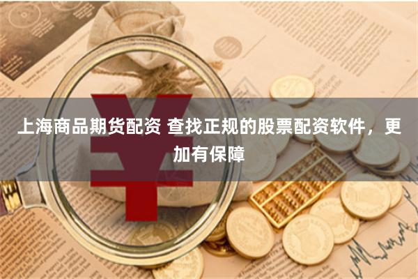上海商品期货配资 查找正规的股票配资软件，更加有保障