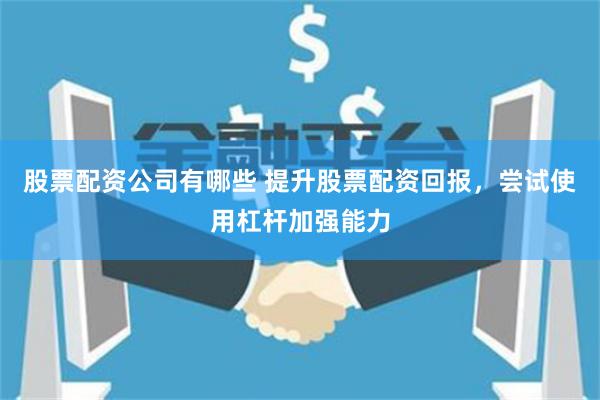股票配资公司有哪些 提升股票配资回报，尝试使用杠杆加强能力