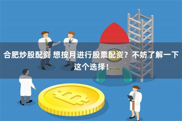 合肥炒股配资 想按月进行股票配资？不妨了解一下这个选择！