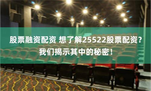 股票融资配资 想了解25522股票配资？我们揭示其中的秘密！