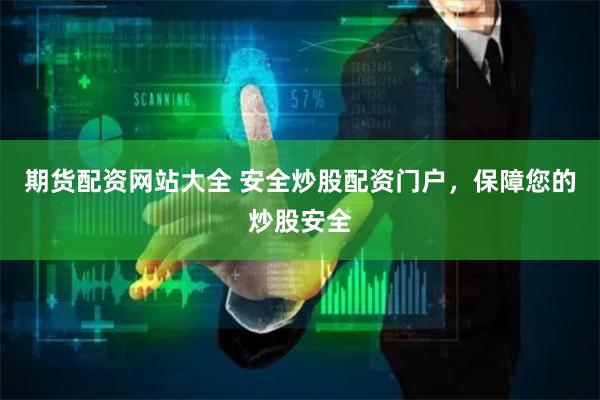 期货配资网站大全 安全炒股配资门户，保障您的炒股安全