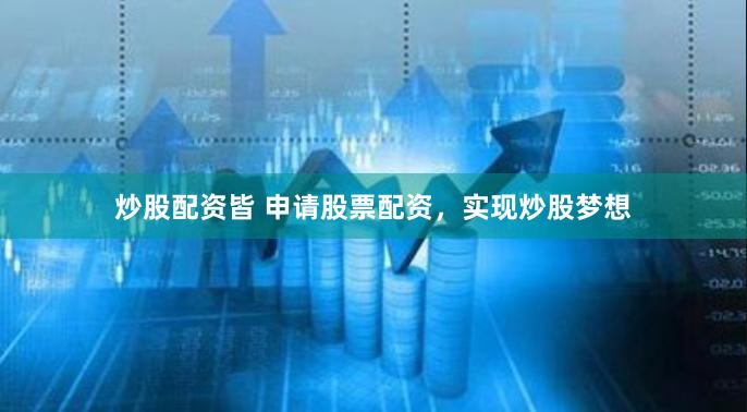 炒股配资皆 申请股票配资，实现炒股梦想