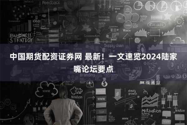 中国期货配资证券网 最新！一文速览2024陆家嘴论坛要点
