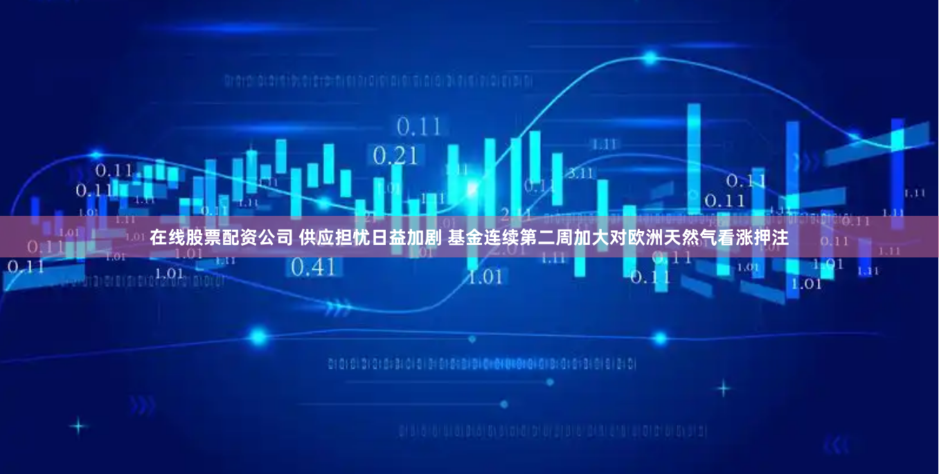 在线股票配资公司 供应担忧日益加剧 基金连续第二周加大对欧洲天然气看涨押注