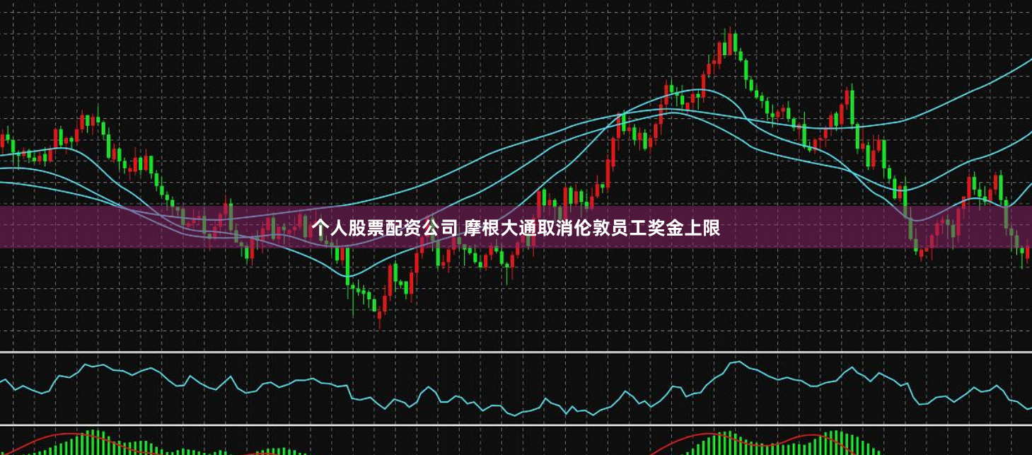 个人股票配资公司 摩根大通取消伦敦员工奖金上限