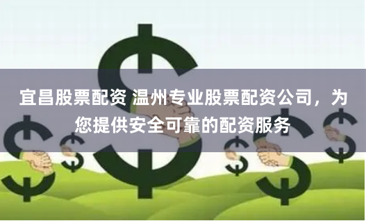 宜昌股票配资 温州专业股票配资公司，为您提供安全可靠的配资服务