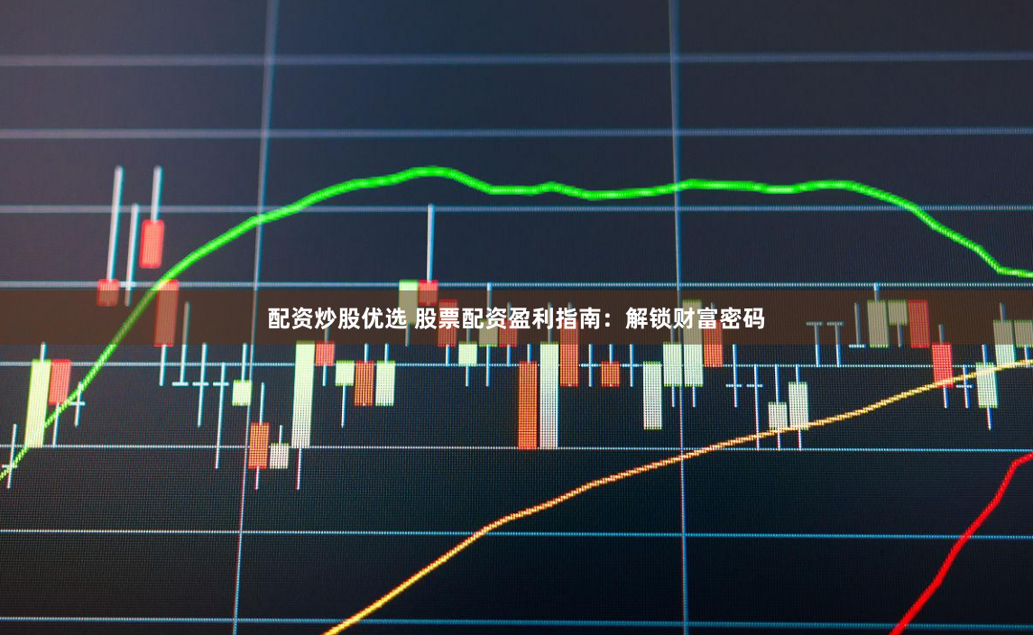 配资炒股优选 股票配资盈利指南:解锁财富密码