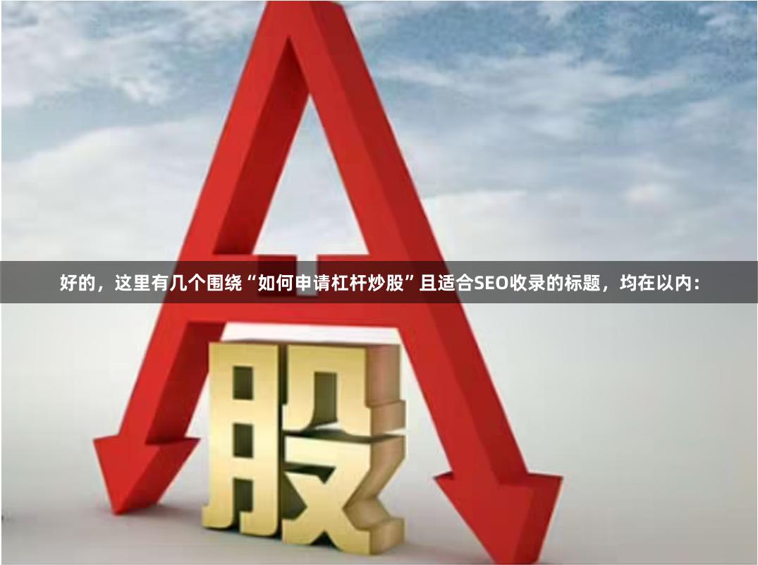 好的，这里有几个围绕“如何申请杠杆炒股”且适合SEO收录的标题，均在以内：