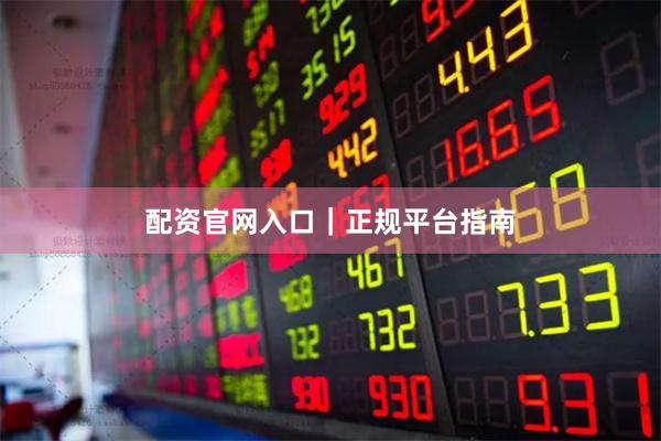 配资官网入口｜正规平台指南