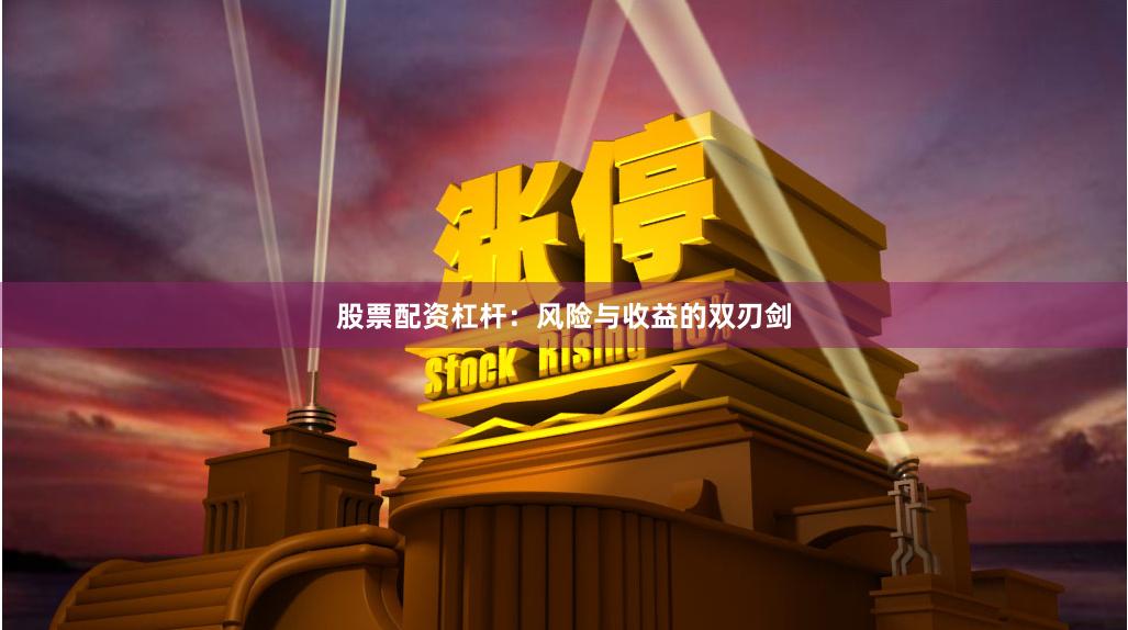 股票配资杠杆：风险与收益的双刃剑