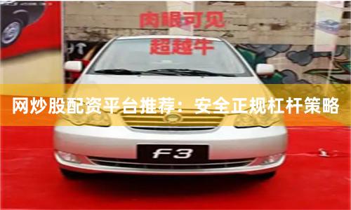网炒股配资平台推荐:安全正规杠杆策略