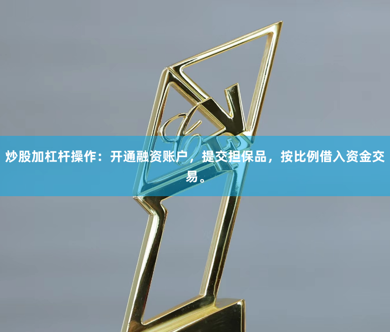 炒股加杠杆操作：开通融资账户，提交担保品，按比例借入资金交易。