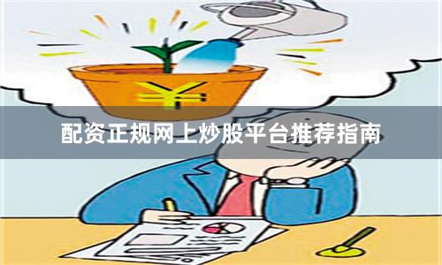 配资正规网上炒股平台推荐指南