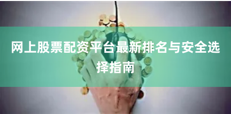 网上股票配资平台最新排名与安全选择指南