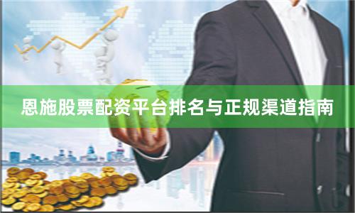 恩施股票配资平台排名与正规渠道指南