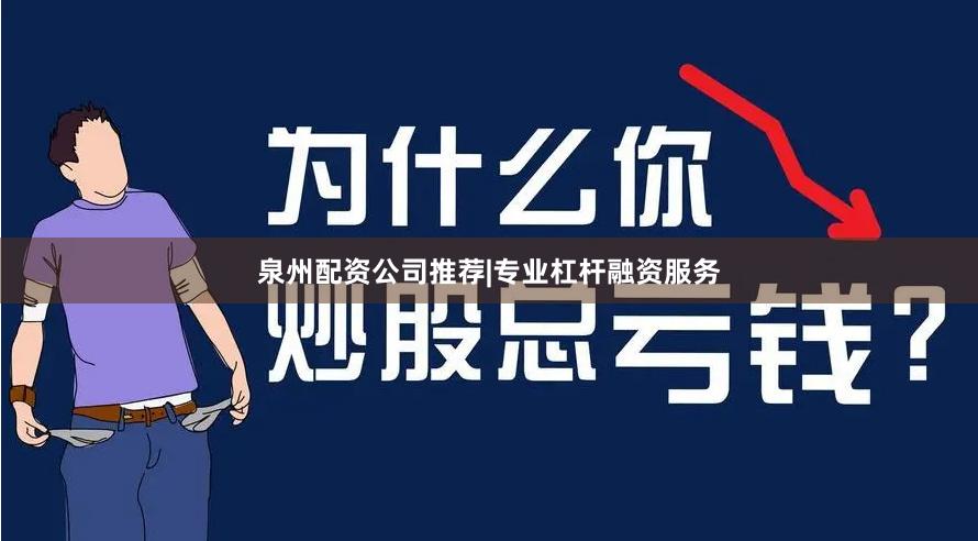 泉州配资公司推荐|专业杠杆融资服务