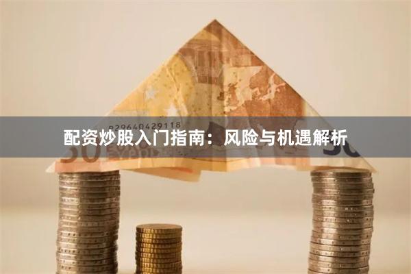 配资炒股入门指南：风险与机遇解析