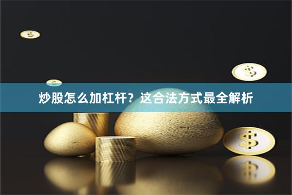 炒股怎么加杠杆？这合法方式最全解析