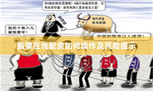 股票在线配资如何操作及风险提示