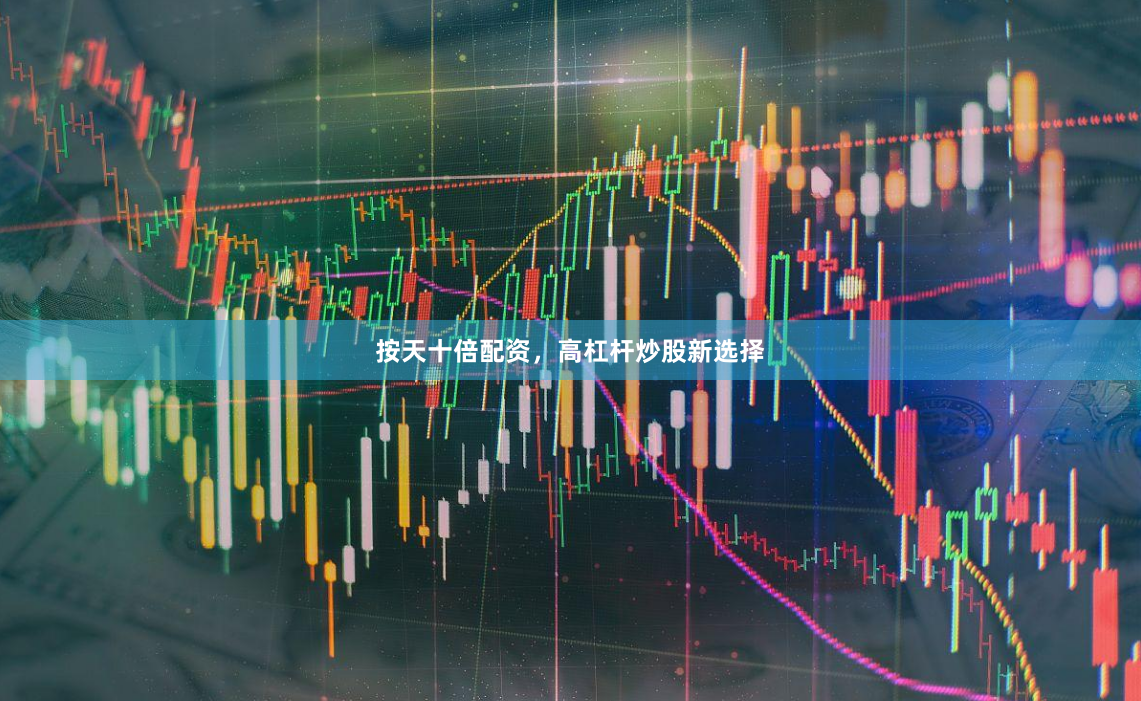 按天十倍配资，高杠杆炒股新选择