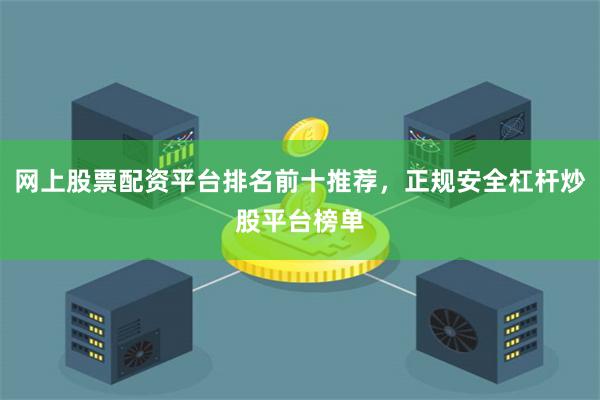 网上股票配资平台排名前十推荐，正规安全杠杆炒股平台榜单