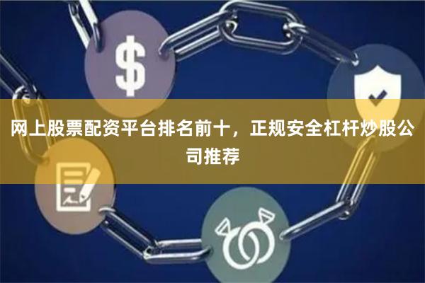 网上股票配资平台排名前十，正规安全杠杆炒股公司推荐