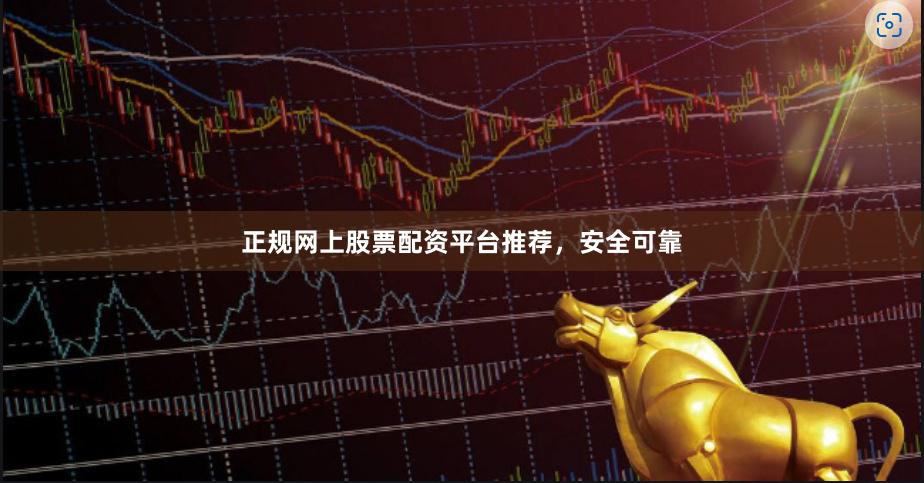 正规网上股票配资平台推荐，安全可靠