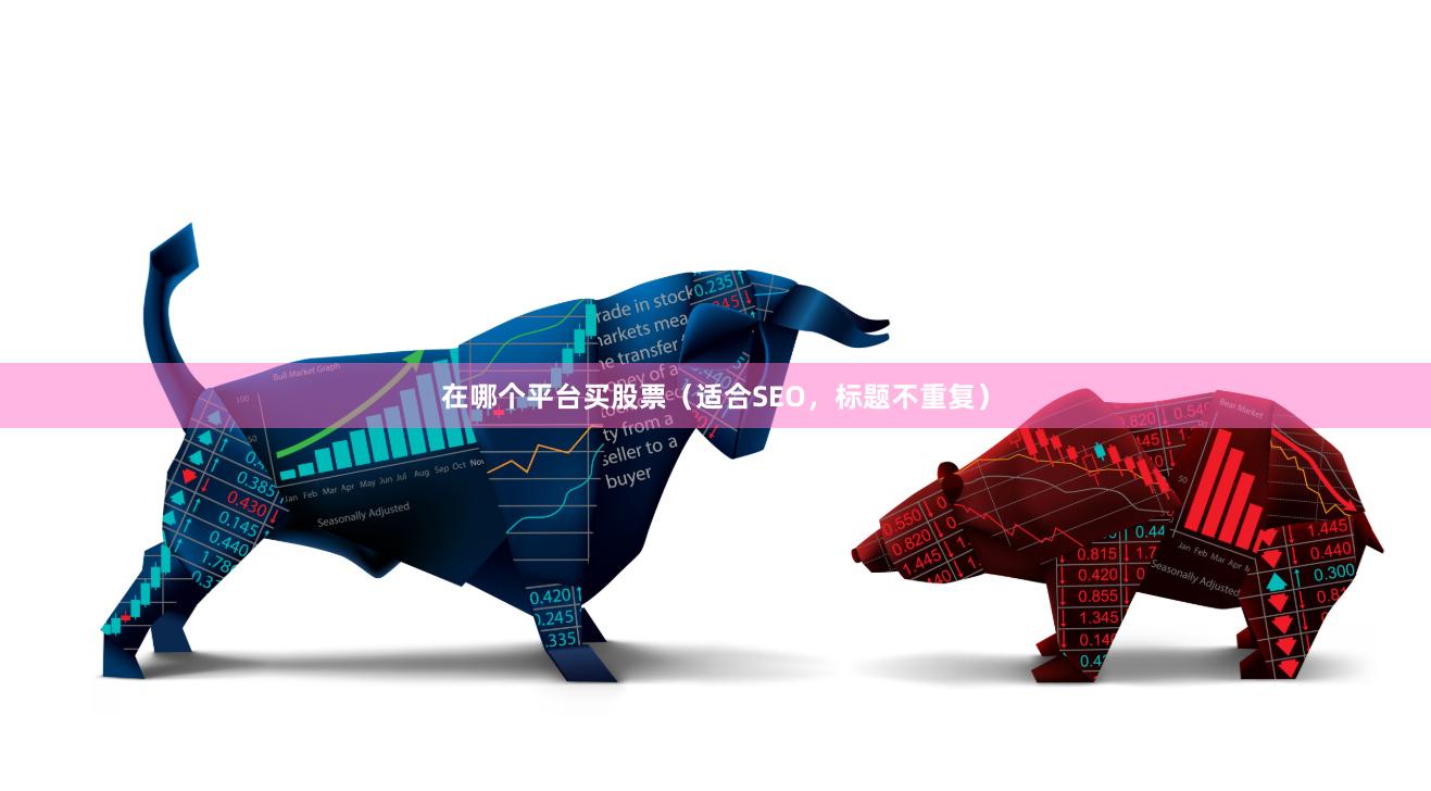 在哪个平台买股票（适合SEO，标题不重复）