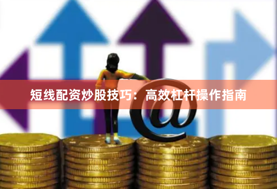 短线配资炒股技巧：高效杠杆操作指南