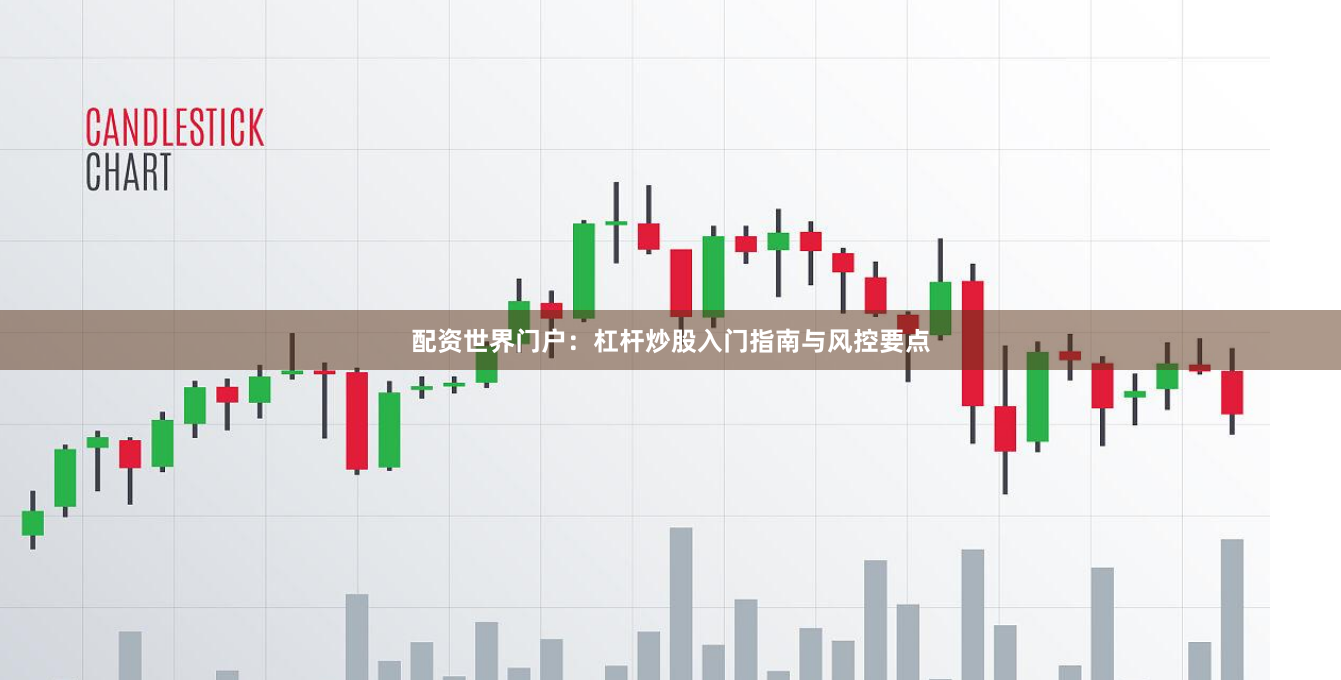 配资世界门户：杠杆炒股入门指南与风控要点