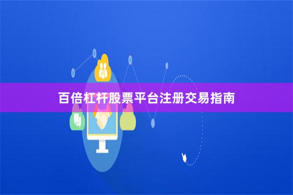 百倍杠杆股票平台注册交易指南